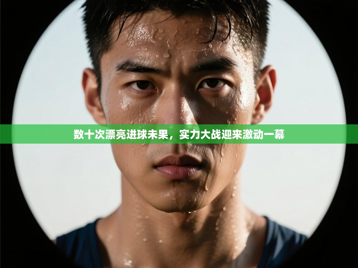 数十次漂亮进球未果,实力大战迎来激动一幕 第2张