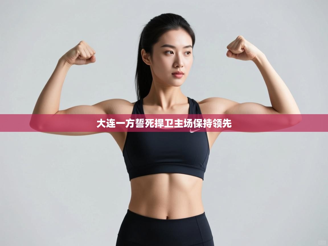 大连一方誓死捍卫主场保持领先  第2张