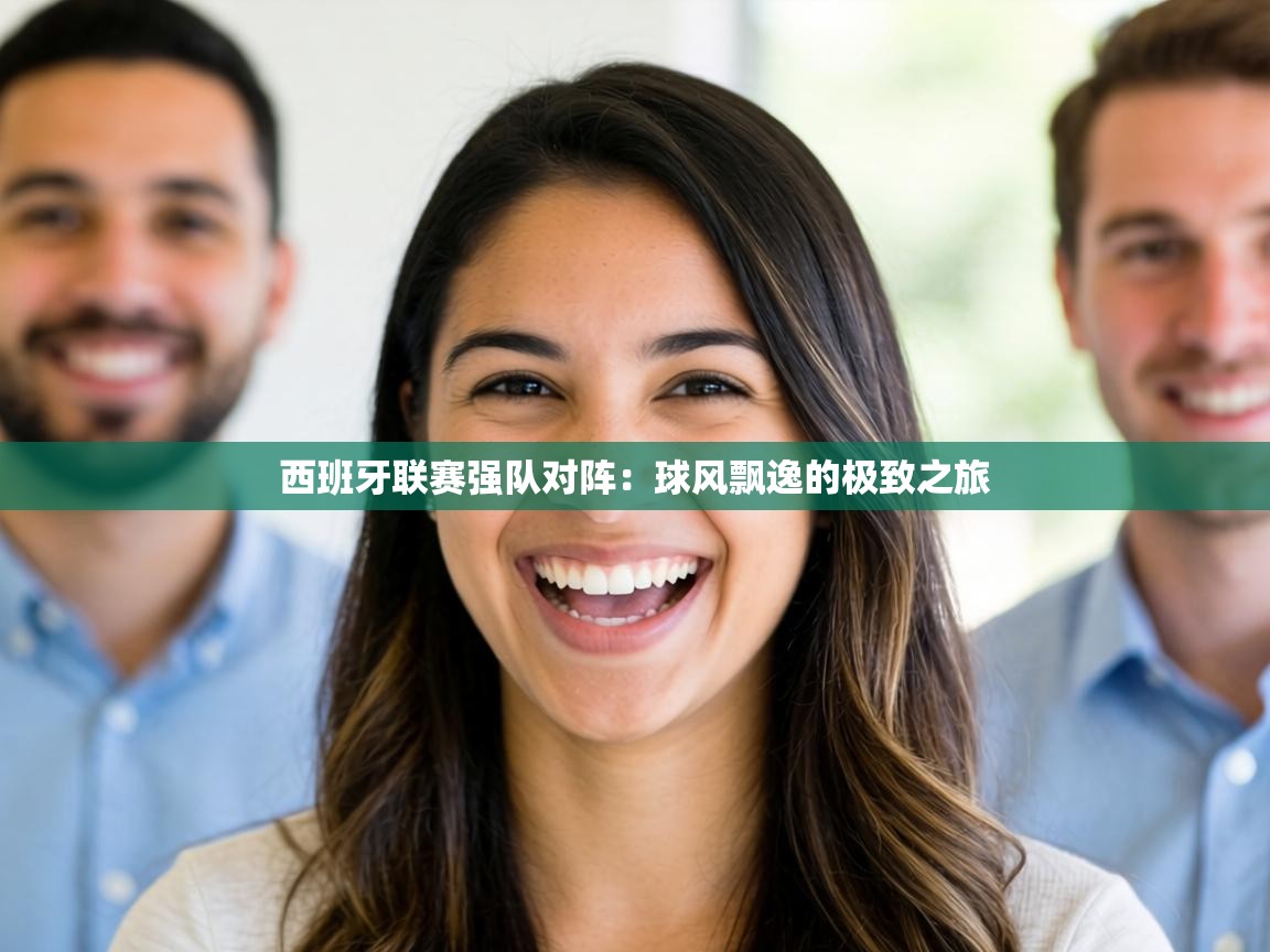 西班牙联赛强队对阵：球风飘逸的极致之旅  第2张