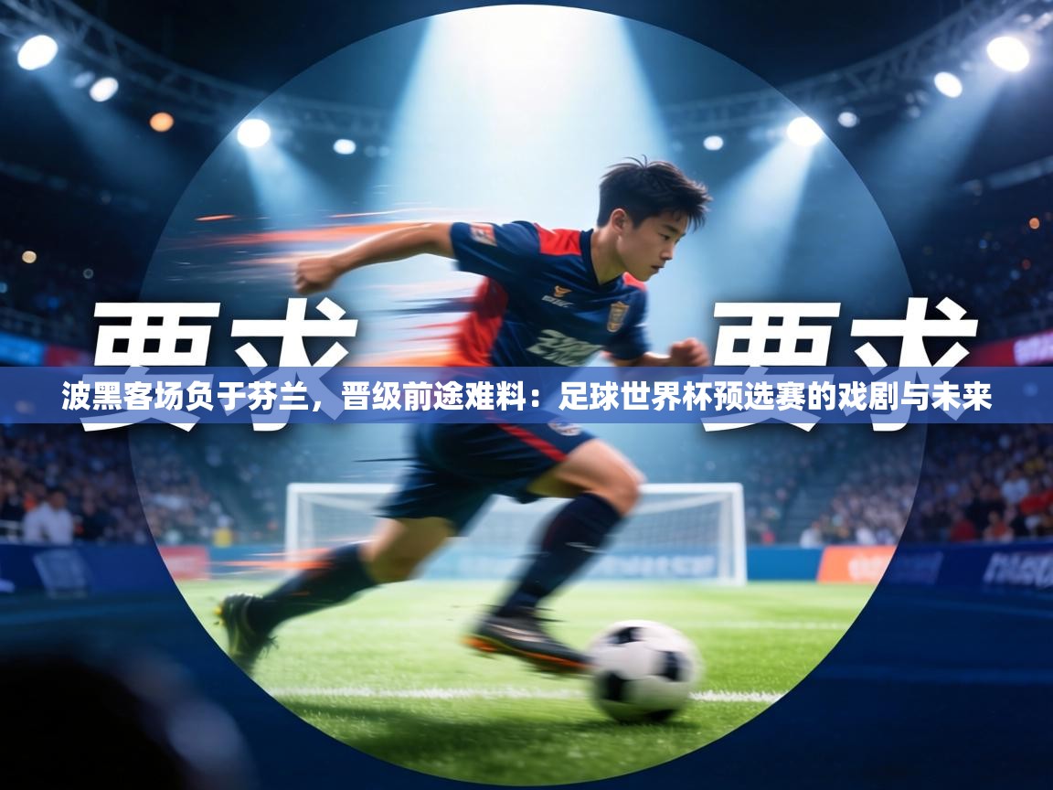波黑客场负于芬兰，晋级前途难料：足球世界杯预选赛的戏剧与未来  第2张